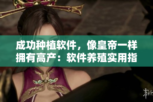 成功種植軟件，像皇帝一樣擁有高產(chǎn)：軟件養(yǎng)殖實(shí)用指南