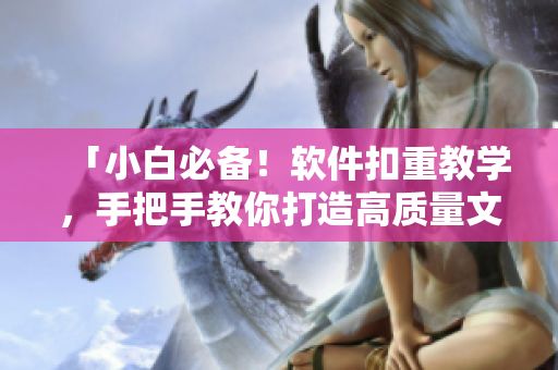 「小白必備！軟件扣重教學(xué)，手把手教你打造高質(zhì)量文獻(xiàn)」