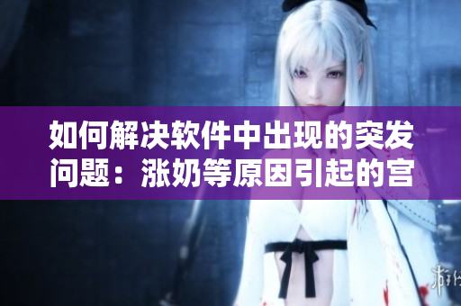 如何解決軟件中出現(xiàn)的突發(fā)問(wèn)題：漲奶等原因引起的宮宴式卡頓處理技巧