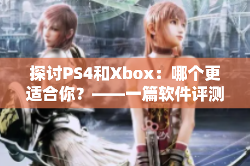 探討PS4和Xbox：哪個(gè)更適合你？——一篇軟件評(píng)測(cè)文章