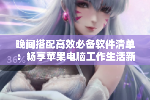 晚間搭配高效必備軟件清單：暢享蘋果電腦工作生活新體驗(yàn)！