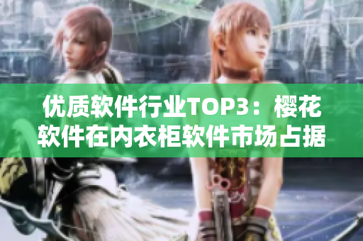 優(yōu)質(zhì)軟件行業(yè)TOP3：櫻花軟件在內(nèi)衣柜軟件市場占據(jù)領(lǐng)先地位