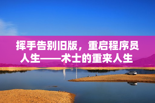 揮手告別舊版，重啟程序員人生——術(shù)士的重來人生 第二季