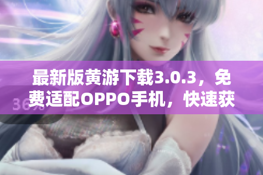 最新版黃游下載3.0.3，免費(fèi)適配OPPO手機(jī)，快速獲取游戲資源！