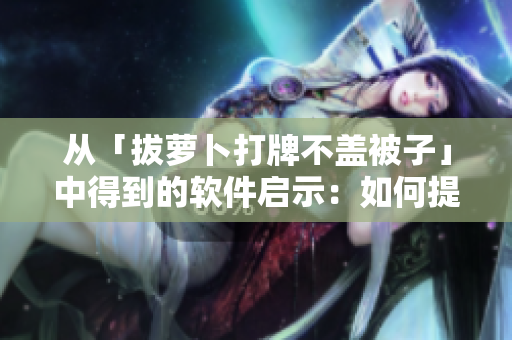 從「拔蘿卜打牌不蓋被子」中得到的軟件啟示：如何提高生產(chǎn)效率？