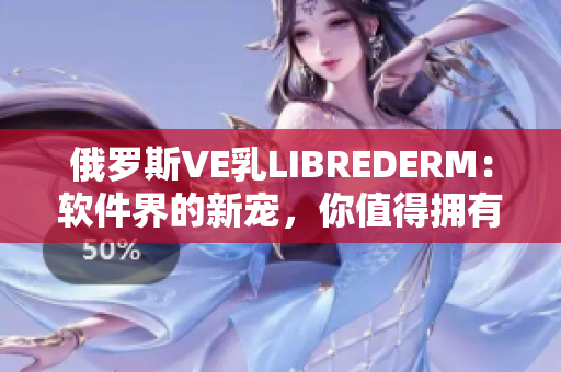 俄羅斯VE乳LIBREDERM：軟件界的新寵，你值得擁有！