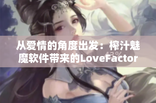 從愛情的角度出發(fā)：榨汁魅魔軟件帶來的LoveFactor