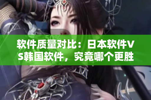 軟件質(zhì)量對(duì)比：日本軟件VS韓國軟件，究竟哪個(gè)更勝一籌？——知乎探討