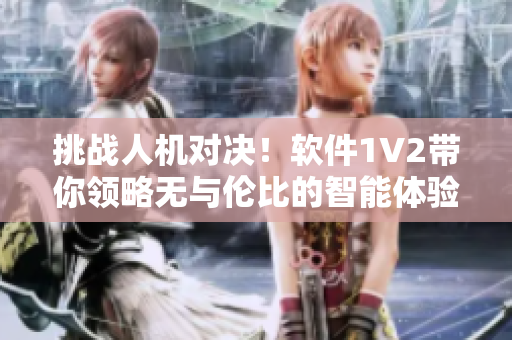 挑戰(zhàn)人機(jī)對(duì)決！軟件1V2帶你領(lǐng)略無與倫比的智能體驗(yàn)