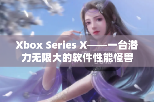 Xbox Series X——一臺(tái)潛力無限大的軟件性能怪獸