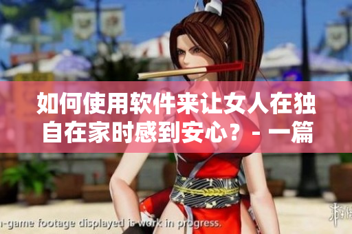 如何使用軟件來讓女人在獨(dú)自在家時(shí)感到安心？- 一篇安利軟件的文章