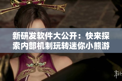 新研發(fā)軟件大公開：快來探索內(nèi)部機制玩轉(zhuǎn)迷你小熊游戲