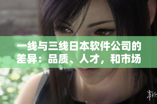 一線與三線日本軟件公司的差異：品質(zhì)、人才，和市場知名度