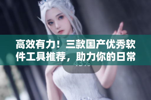 高效有力！三款國產(chǎn)優(yōu)秀軟件工具推薦，助力你的日常辦公