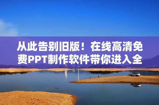 從此告別舊版！在線高清免費(fèi)PPT制作軟件帶你進(jìn)入全新視覺(jué)體驗(yàn)