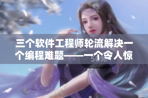 三個(gè)軟件工程師輪流解決一個(gè)編程難題——一個(gè)令人驚嘆的視頻
