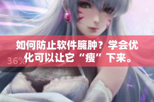 如何防止軟件臃腫？學(xué)會(huì)優(yōu)化可以讓它“瘦”下來(lái)。