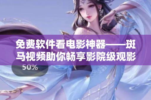免費軟件看電影神器——斑馬視頻助你暢享影院級觀影體驗