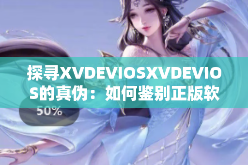 探尋XVDEVIOSXVDEVIOS的真?zhèn)危喝绾舞b別正版軟件？