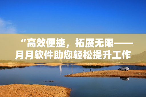 “高效便捷，拓展無限——月月軟件助您輕松提升工作效率”