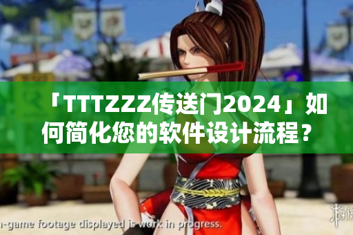 「TTTZZZ傳送門(mén)2024」如何簡(jiǎn)化您的軟件設(shè)計(jì)流程？