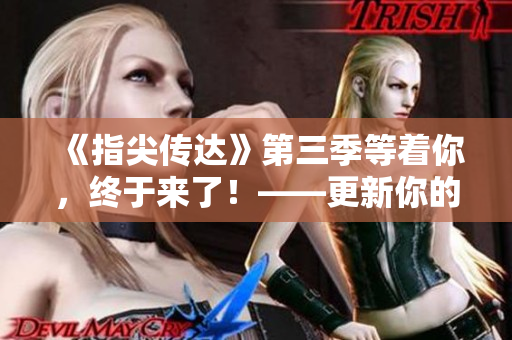 《指尖傳達(dá)》第三季等著你，終于來(lái)了！——更新你的軟件，盡情享受！