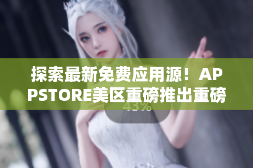 探索最新免費(fèi)應(yīng)用源！APPSTORE美區(qū)重磅推出重磅免費(fèi)軟件！