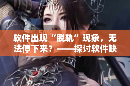 軟件出現(xiàn)“脫軌”現(xiàn)象，無(wú)法停下來(lái)？——探討軟件缺陷及解決方案