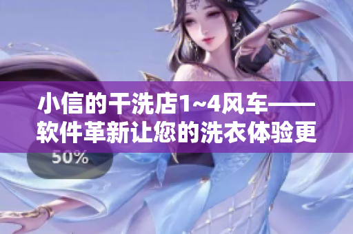 小信的干洗店1~4風(fēng)車(chē)——軟件革新讓您的洗衣體驗(yàn)更高效