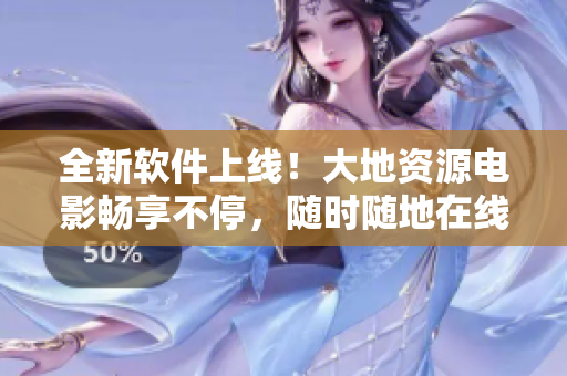 全新軟件上線！大地資源電影暢享不停，隨時(shí)隨地在線播放