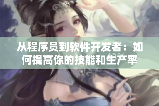 從程序員到軟件開(kāi)發(fā)者：如何提高你的技能和生產(chǎn)率