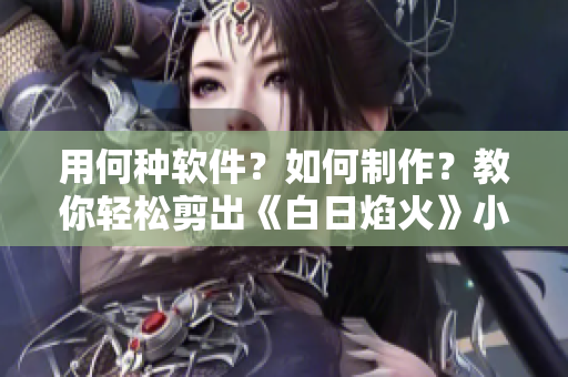 用何種軟件？如何制作？教你輕松剪出《白日焰火》小視頻！