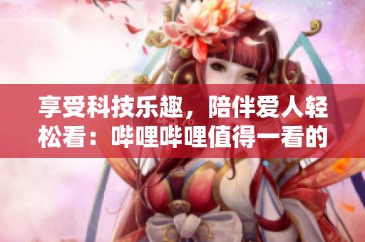 享受科技樂(lè)趣，陪伴愛(ài)人輕松看：?jiǎn)袅▎袅ㄖ档靡豢吹姆蚱薰蚕黼娨晞⊥扑]
