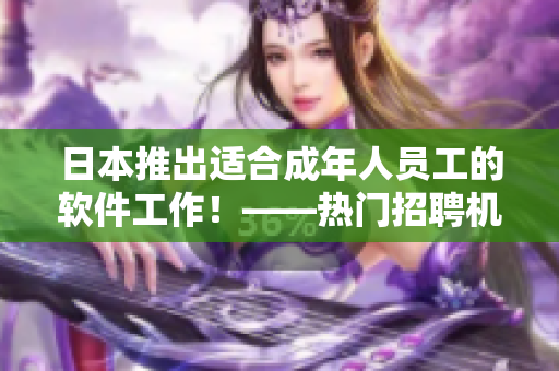 日本推出適合成年人員工的軟件工作！——熱門招聘機會不容錯過！