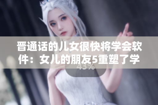 晉通話的兒女很快將學(xué)會(huì)軟件：女兒的朋友5重塑了學(xué)習(xí)方式