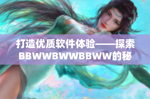 打造優(yōu)質(zhì)軟件體驗(yàn)——探索BBWWBWWBBWW的秘訣