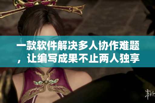 一款軟件解決多人協(xié)作難題，讓編寫成果不止兩人獨(dú)享