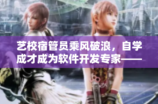 藝校宿管員乘風破浪，自學成才成為軟件開發(fā)專家——秦大爺?shù)墓适? title=