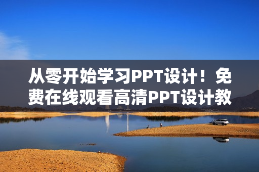 從零開始學(xué)習(xí)PPT設(shè)計(jì)！免費(fèi)在線觀看高清PPT設(shè)計(jì)教程！
