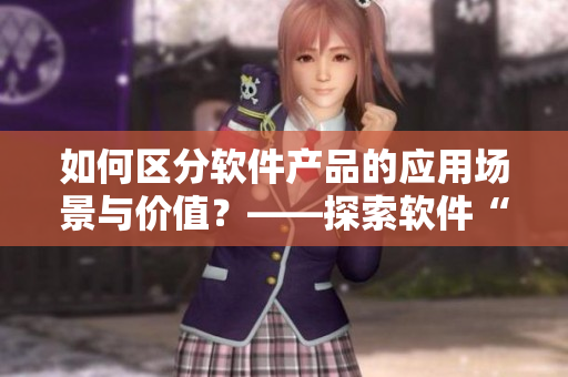 如何區(qū)分軟件產(chǎn)品的應用場景與價值？——探索軟件“國精”區(qū)域差異