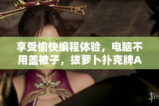 享受愉快編程體驗，電腦不用蓋被子，拔蘿卜撲克牌AI教程提供