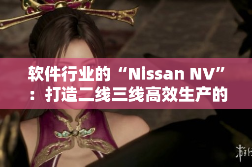軟件行業(yè)的“Nissan NV”：打造二線三線高效生產(chǎn)的新利器