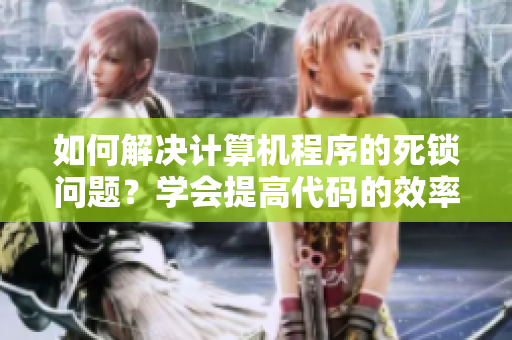 如何解決計(jì)算機(jī)程序的死鎖問(wèn)題？學(xué)會(huì)提高代碼的效率，規(guī)避類(lèi)似的技術(shù)難題