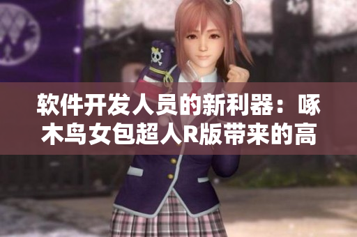 軟件開發(fā)人員的新利器：啄木鳥女包超人R版帶來的高效率工作體驗