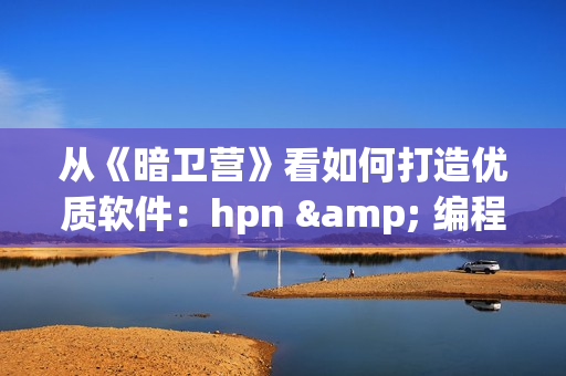 從《暗衛(wèi)營》看如何打造優(yōu)質(zhì)軟件：hpn & 編程實(shí)踐分享