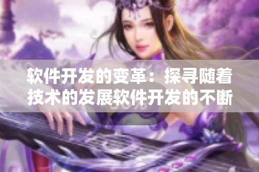 軟件開發(fā)的變革：探尋隨著技術的發(fā)展軟件開發(fā)的不斷進化