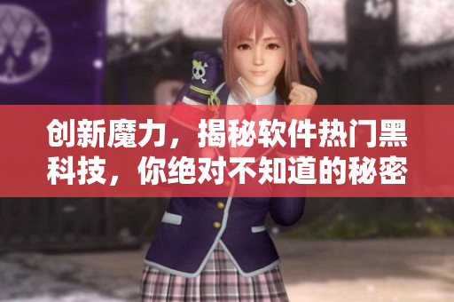 創(chuàng)新魔力，揭秘軟件熱門黑科技，你絕對不知道的秘密！