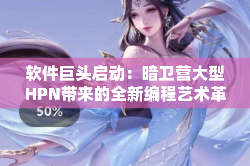 軟件巨頭啟動：暗衛(wèi)營大型HPN帶來的全新編程藝術(shù)革命
