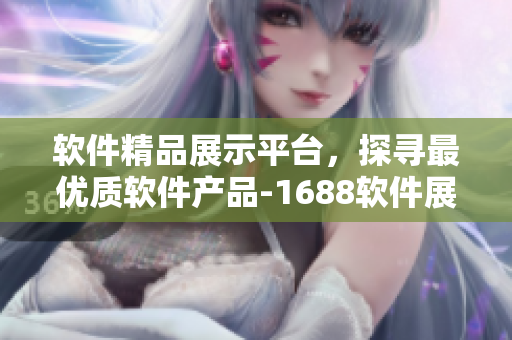 軟件精品展示平臺，探尋最優(yōu)質軟件產(chǎn)品-1688軟件展