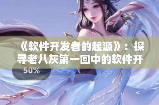 《軟件開發(fā)者的起源》：探尋老八灰第一回中的軟件開發(fā)故事